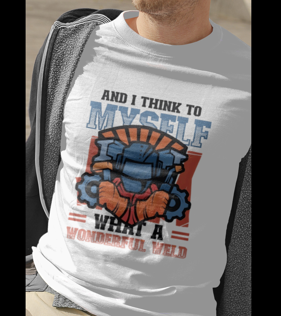 And I Think To Myself What A Wonderful Weld T-Shirt