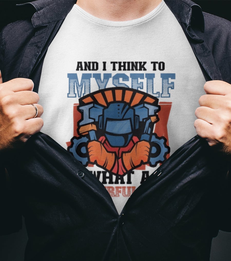 And I Think To Myself What A Wonderful Weld T-Shirt