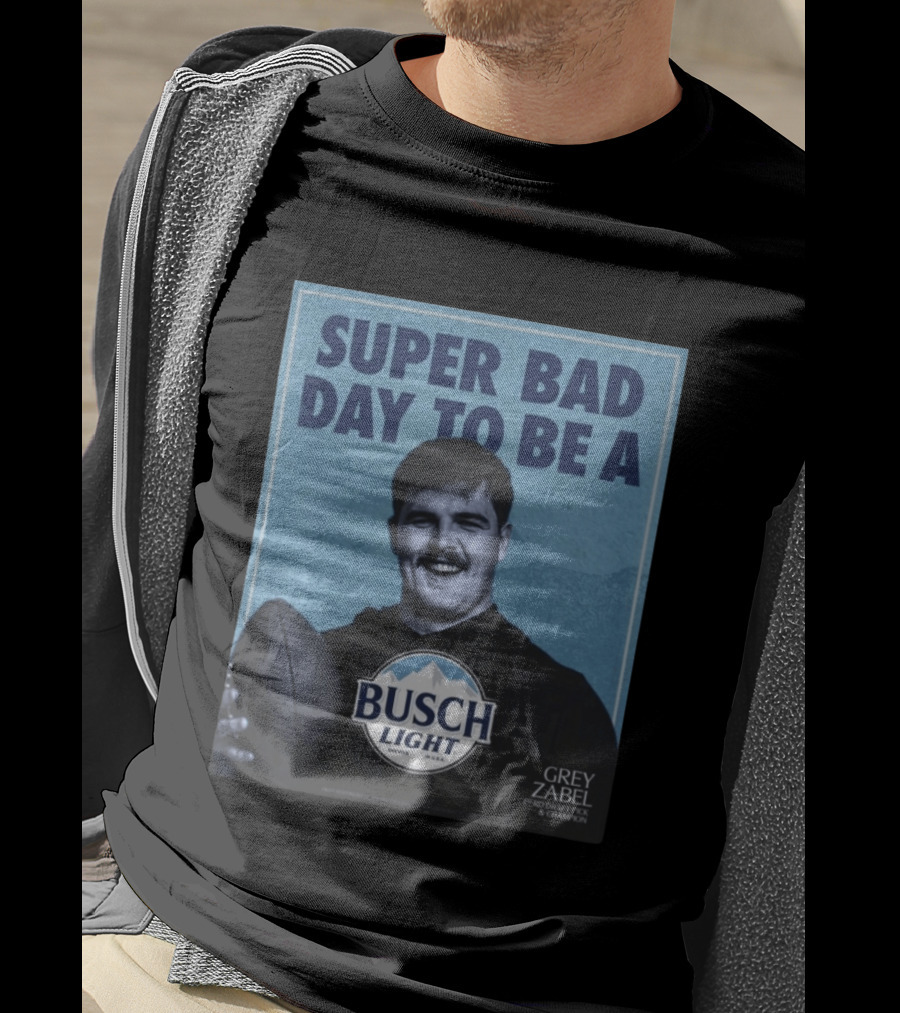 Super Bad Day To Be A Busch Light Grey Zabel 1st RD Draft Pick Champion T-Shirt