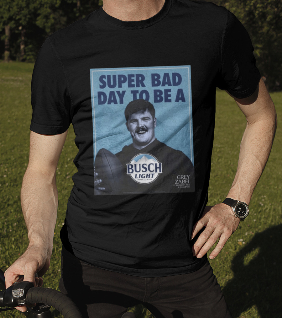 Super Bad Day To Be A Busch Light Grey Zabel 1st RD Draft Pick Champion T-Shirt