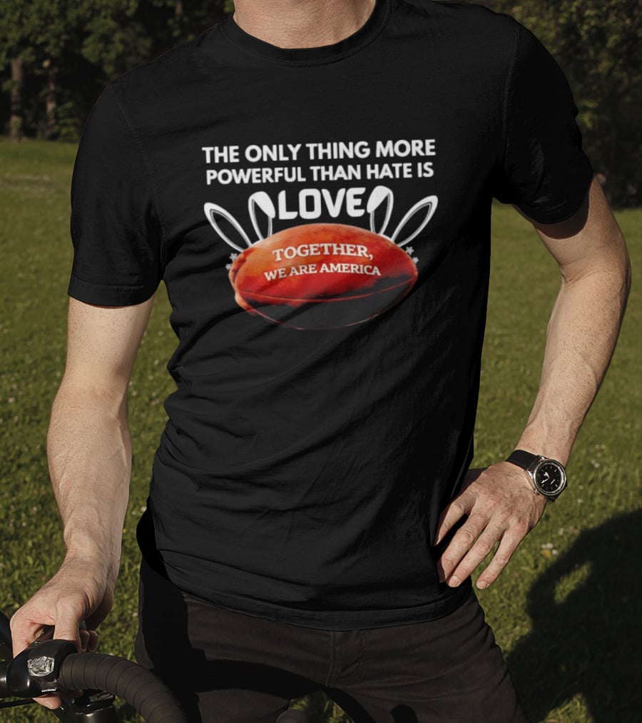 The Only Thing More Powerful Than Hate Is Love Together We Are America Football Bunny Ears T-Shirt