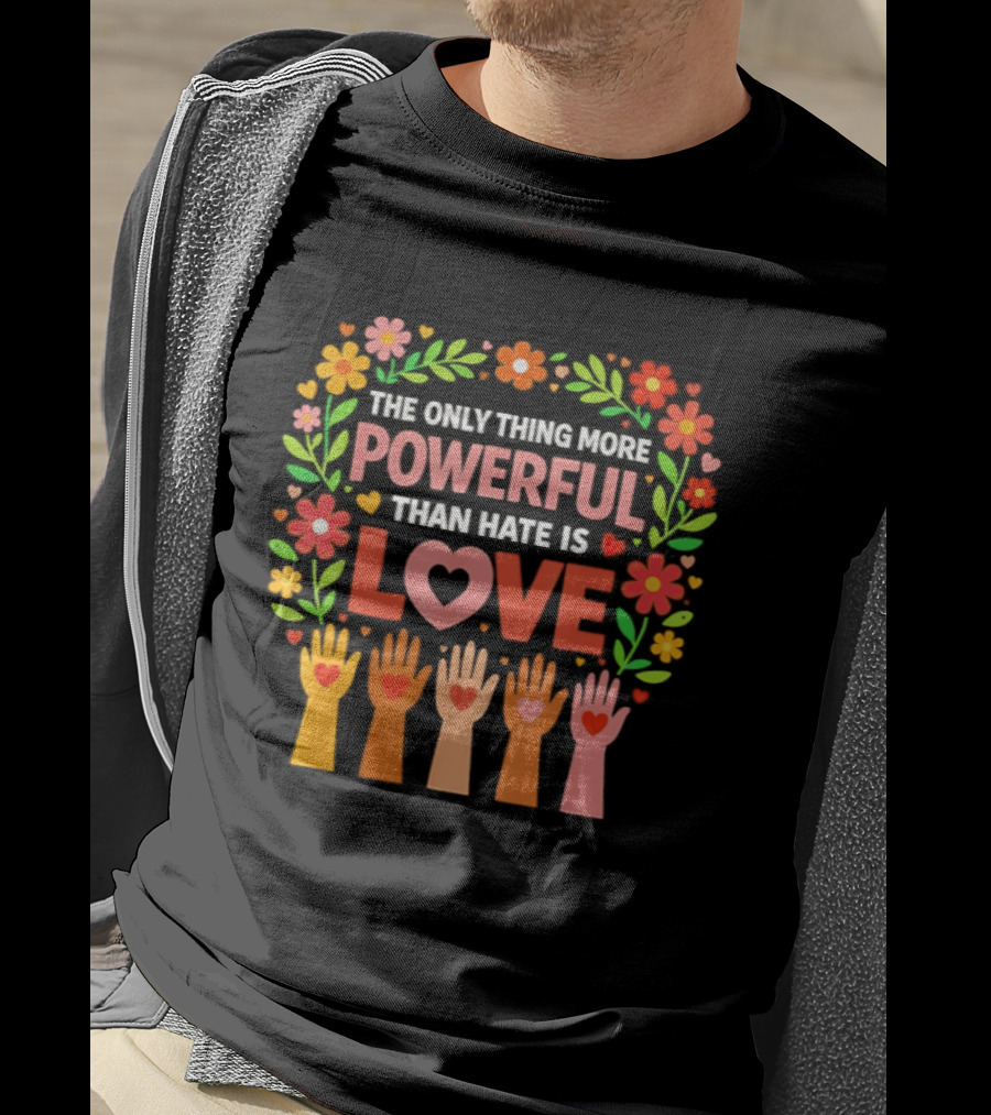 The Only Thing More Powerful Than Hate Is Love Floral Hands Hearts T-Shirt