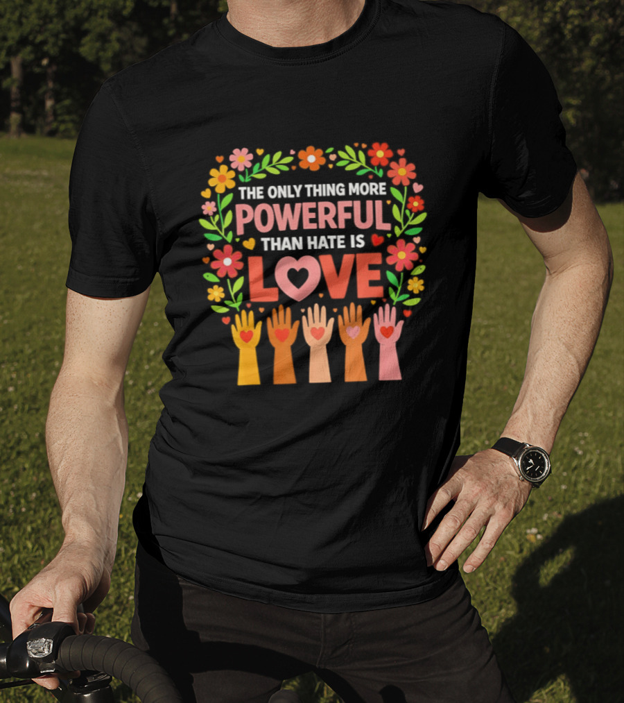 The Only Thing More Powerful Than Hate Is Love Floral Hands Hearts T-Shirt