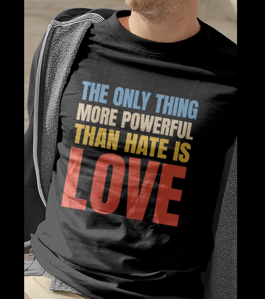 The Only Thing More Powerful Than Hate Is Love Colorful T-Shirt