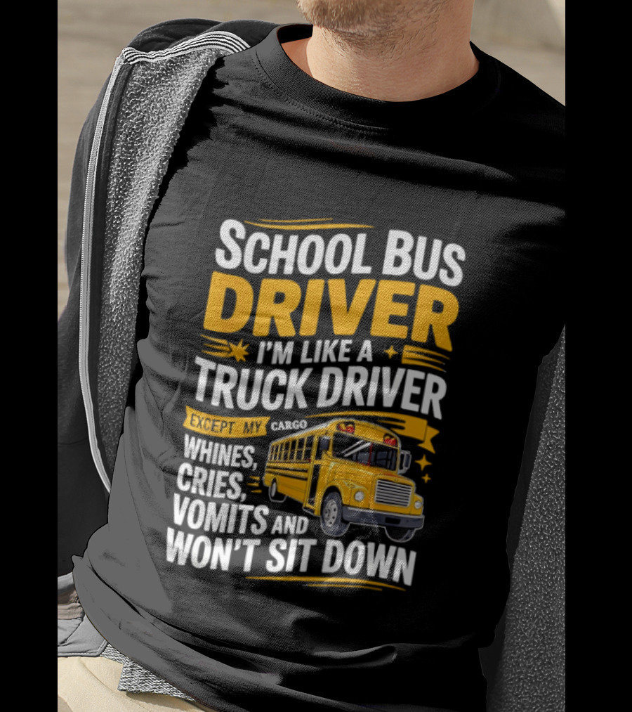School Bus Driver Like A Truck Driver Except Cargo Whines Cries Vomits Won't Sit Down T-Shirt