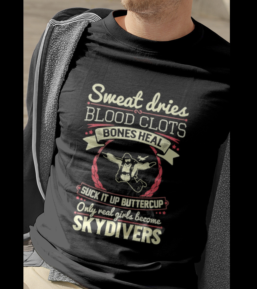 Sweat Dries Blood Clots Bones Heal Suck It Up Buttercup Only Real Girls Become Skydivers T-Shirt