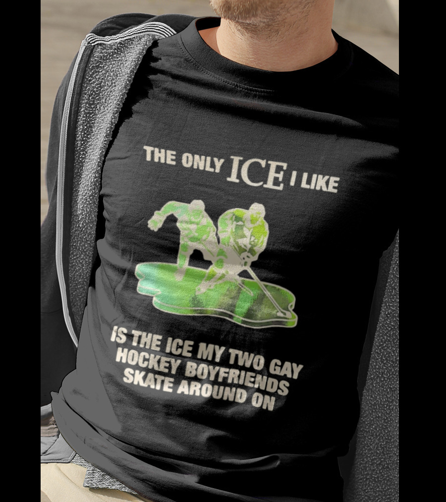 The Only ICE I Like Is The ICE My Two Gay Hockey Boyfriends Skate Around On T-Shirt