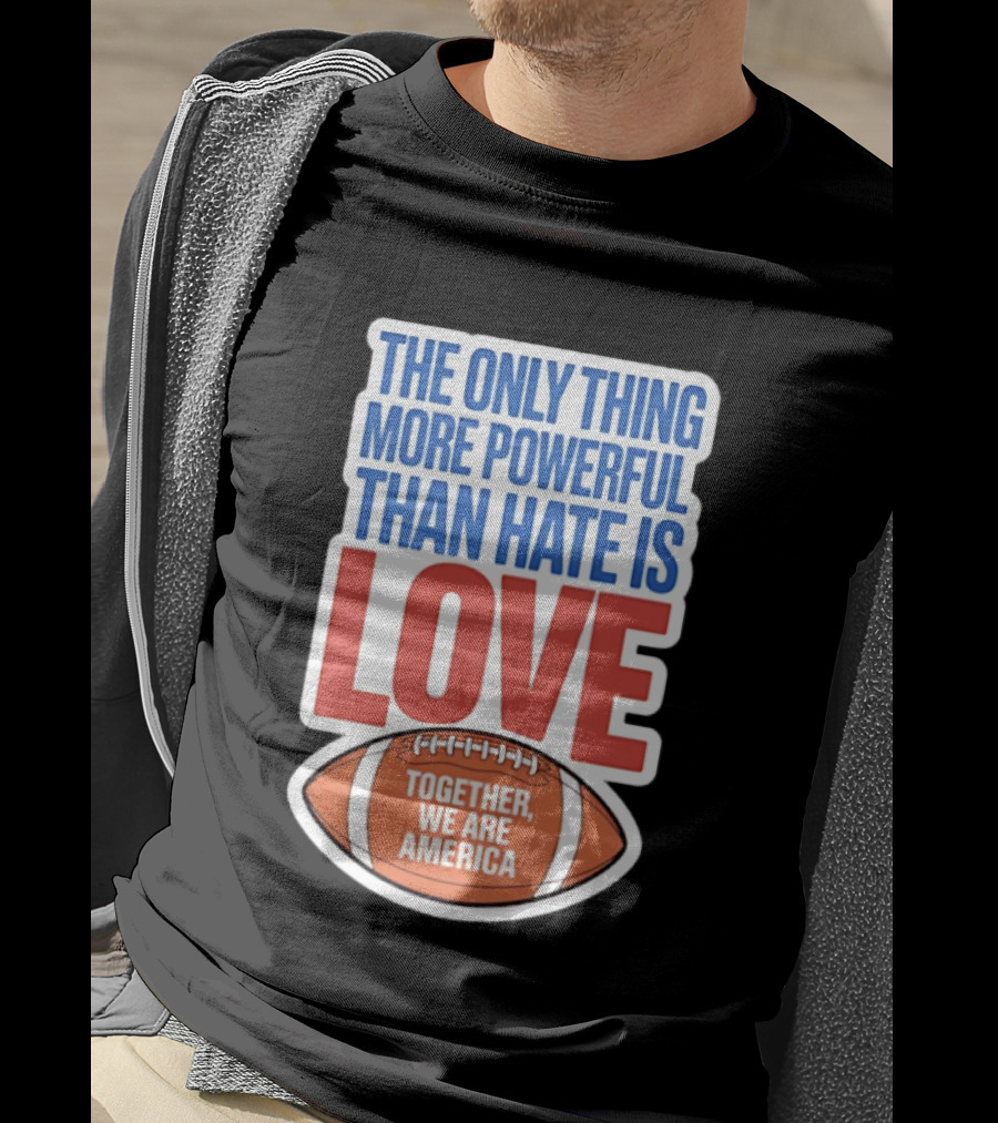 The Only Thing More Powerful Than Hate Is Love Football Together We Are America T-Shirt