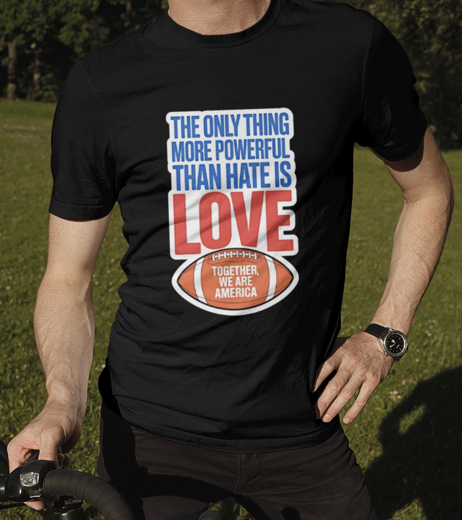 The Only Thing More Powerful Than Hate Is Love Football Together We Are America T-Shirt
