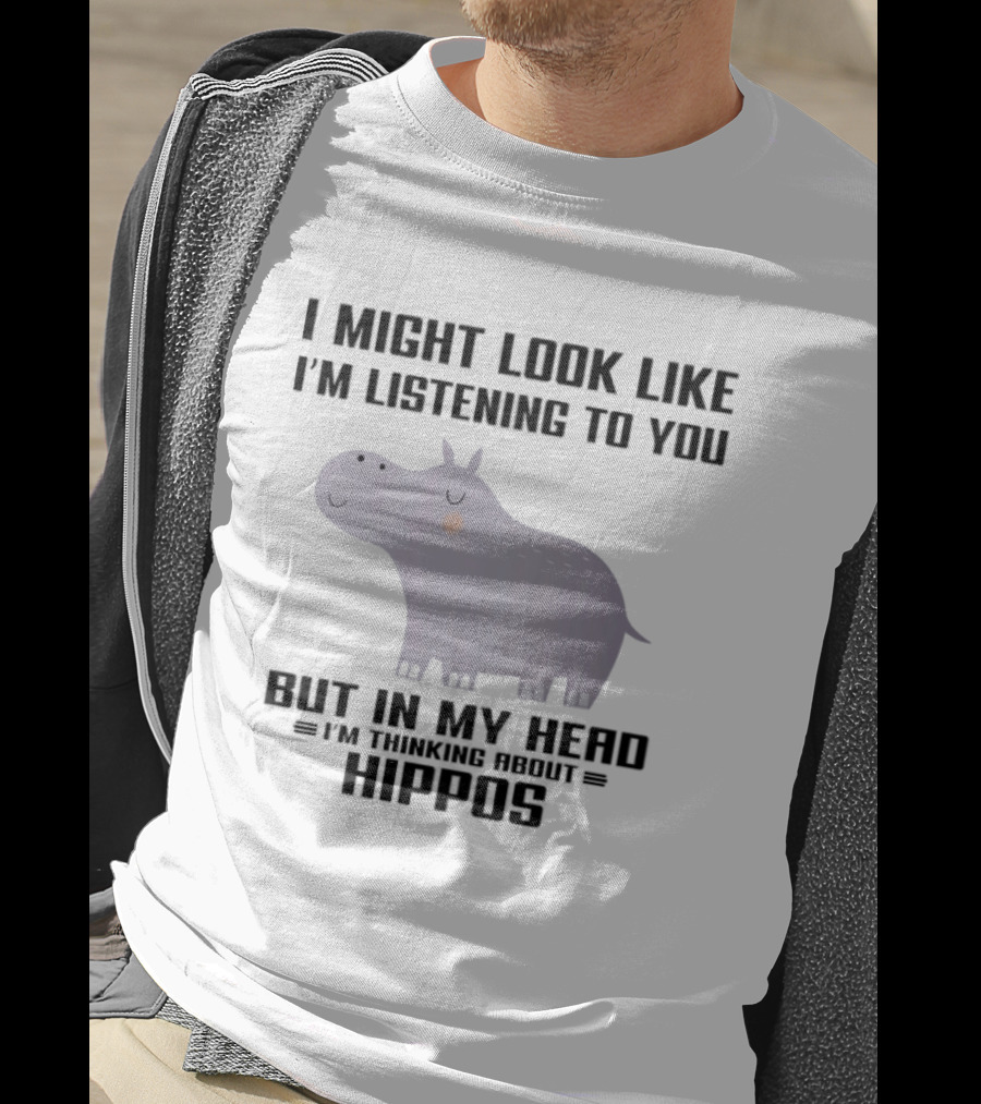 I Might Look Like I'm Listening To You But In My Head I'm Thinking About Hippos T-Shirt
