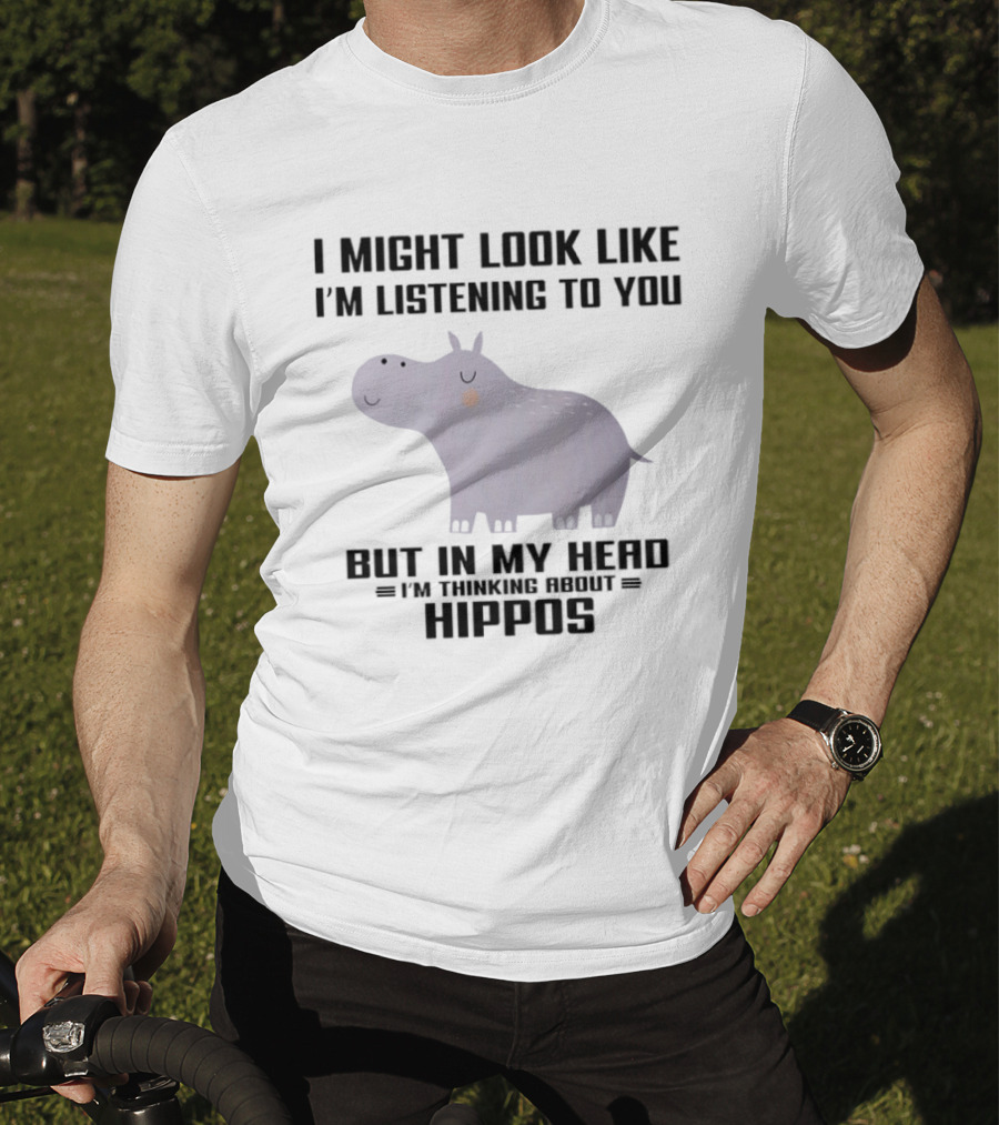 I Might Look Like I'm Listening To You But In My Head I'm Thinking About Hippos T-Shirt