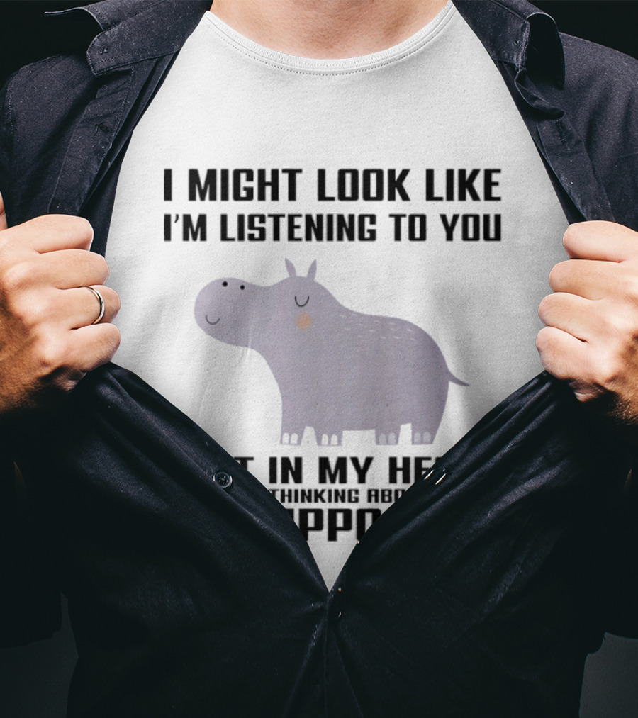 I Might Look Like I'm Listening To You But In My Head I'm Thinking About Hippos T-Shirt