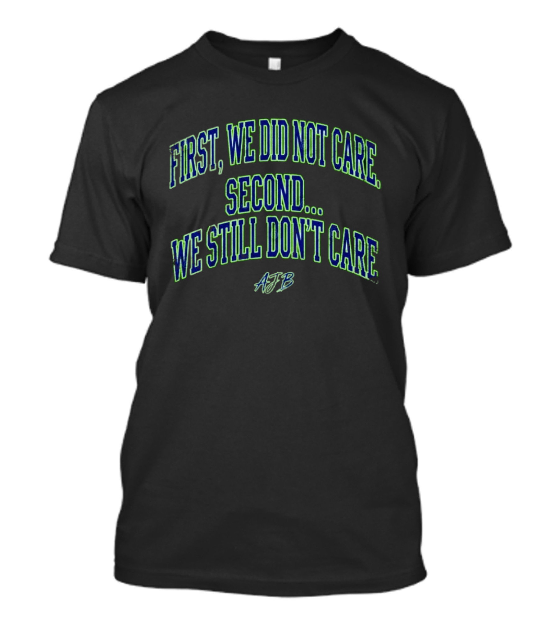 First We Did Not Care Second We Still Don't Care AJB T-Shirt