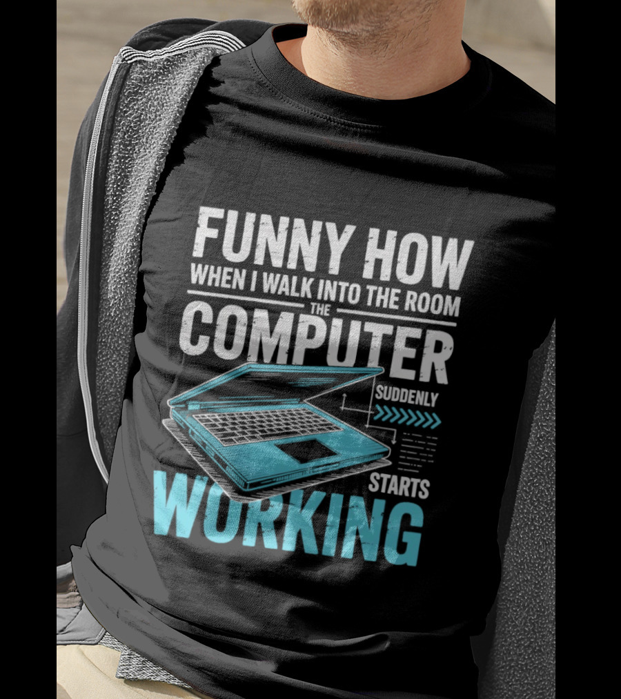 Funny How When I Walk Into The Room The Computer Suddenly Starts Working T-Shirt