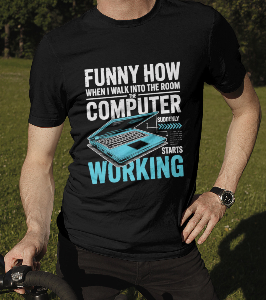 Funny How When I Walk Into The Room The Computer Suddenly Starts Working T-Shirt