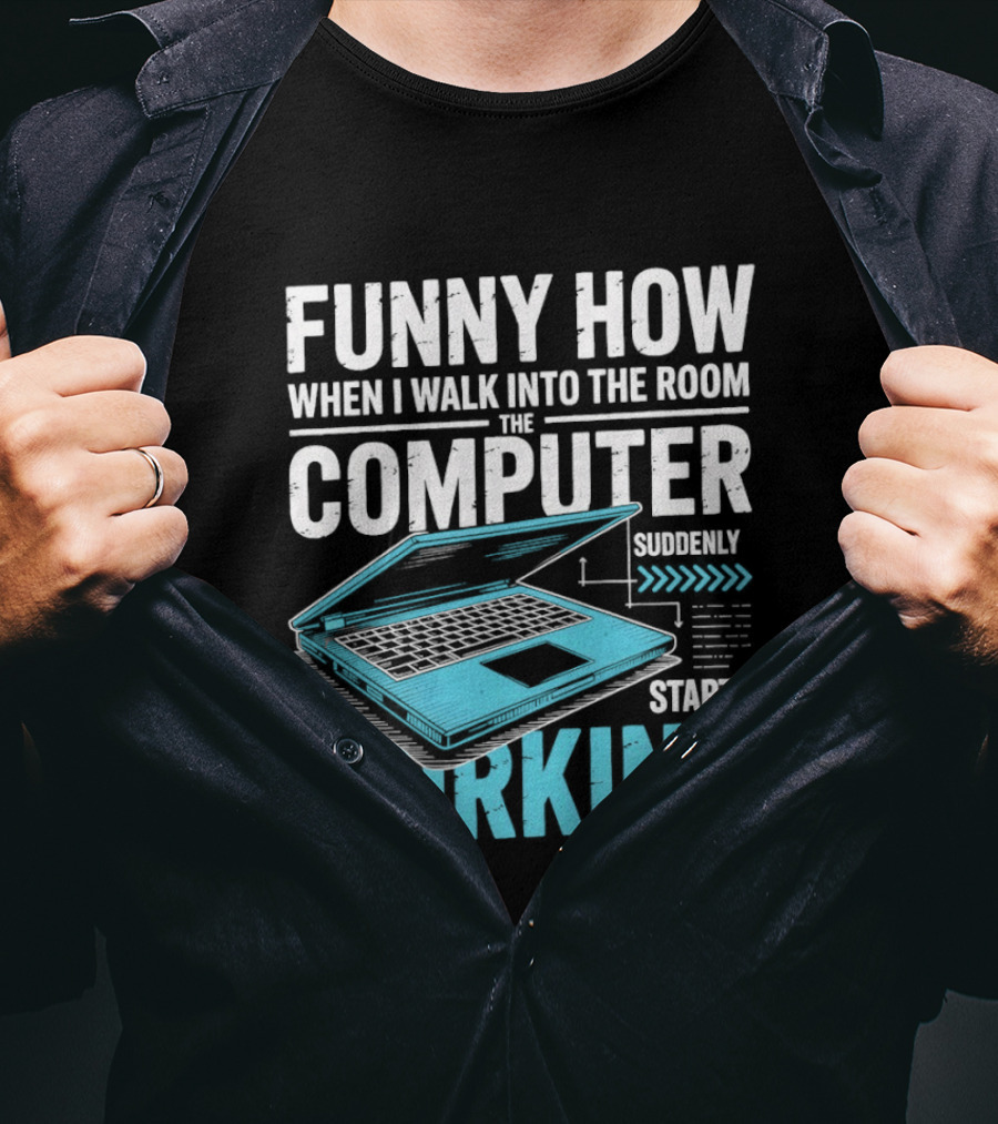 Funny How When I Walk Into The Room The Computer Suddenly Starts Working T-Shirt