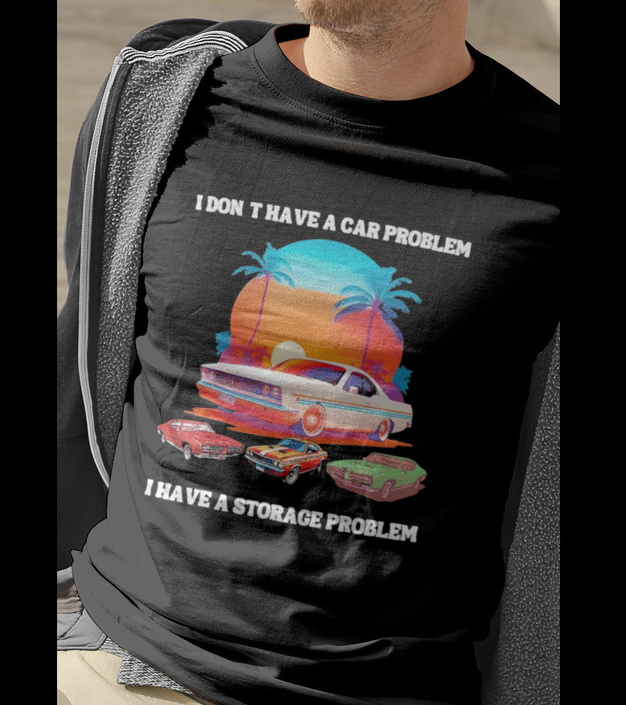 I Don't Have A Car Problem I Have A Storage Problem Classic Cars Sunset Palm Trees 70s Retro Vibes T-Shirt