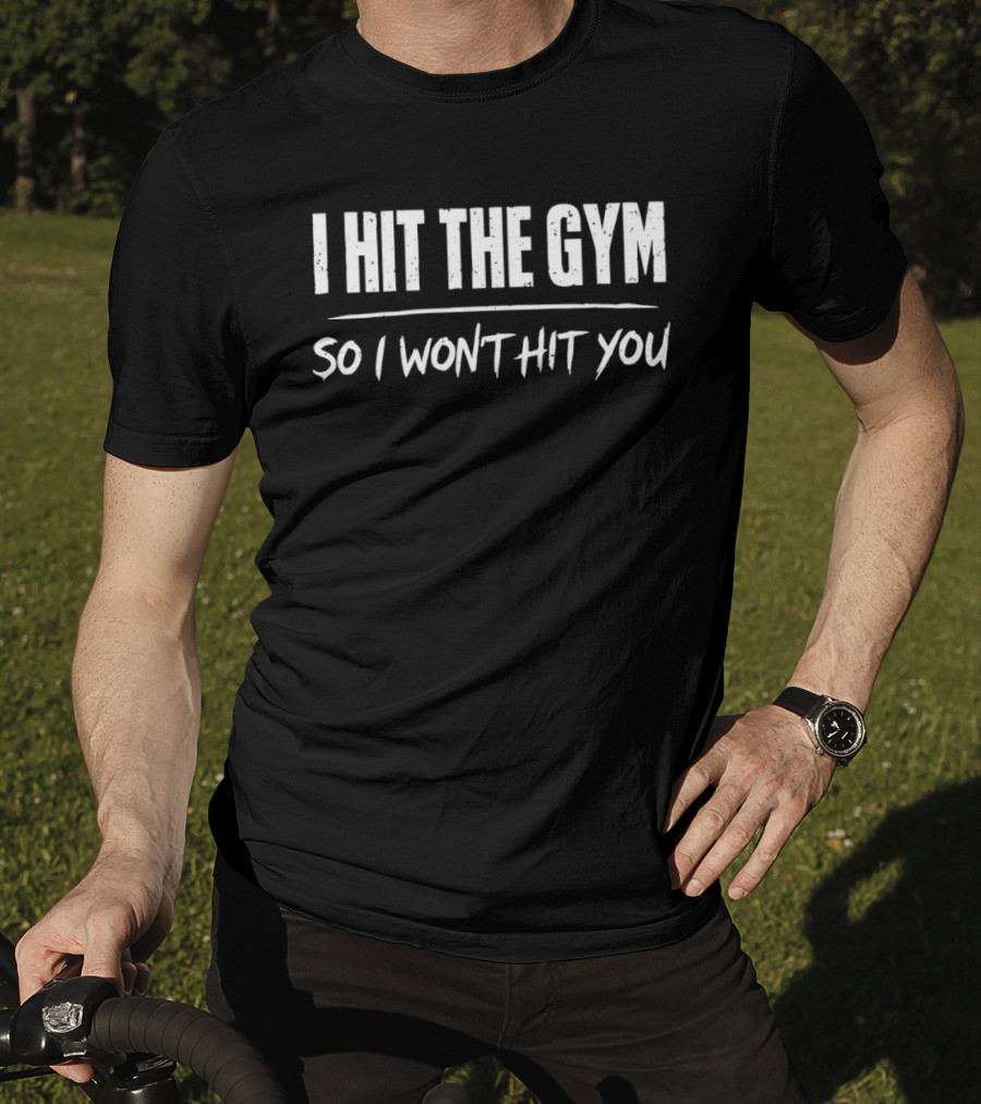 I Hit The Gym So I Won't Hit You T-Shirt