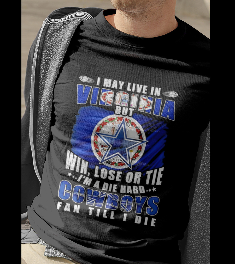 I May Live In Virginia But Win Lose Or Tie I'm A Die Hard Cowboys Fan Till I Die T-Shirt