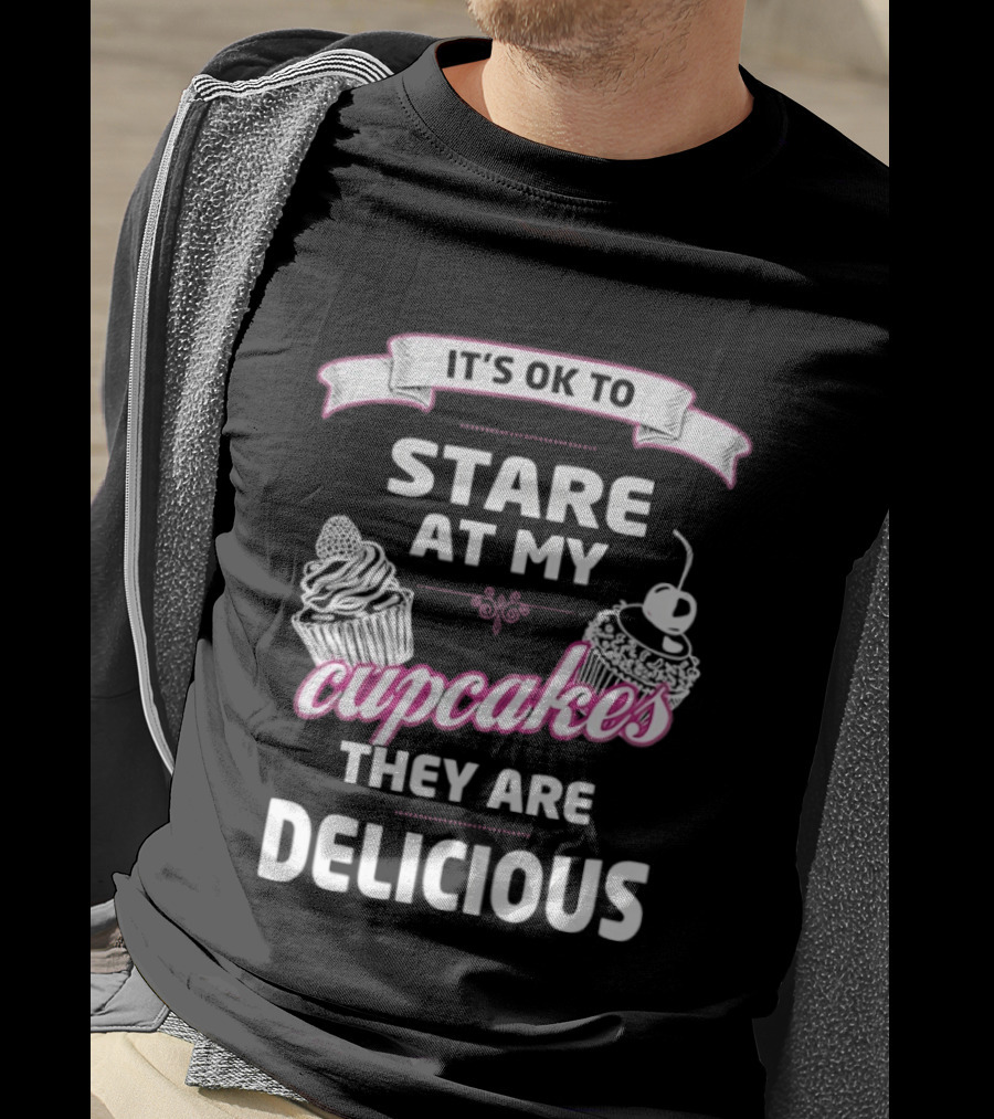 It's OK To Stare At My Cupcakes They Are Delicious T-Shirt