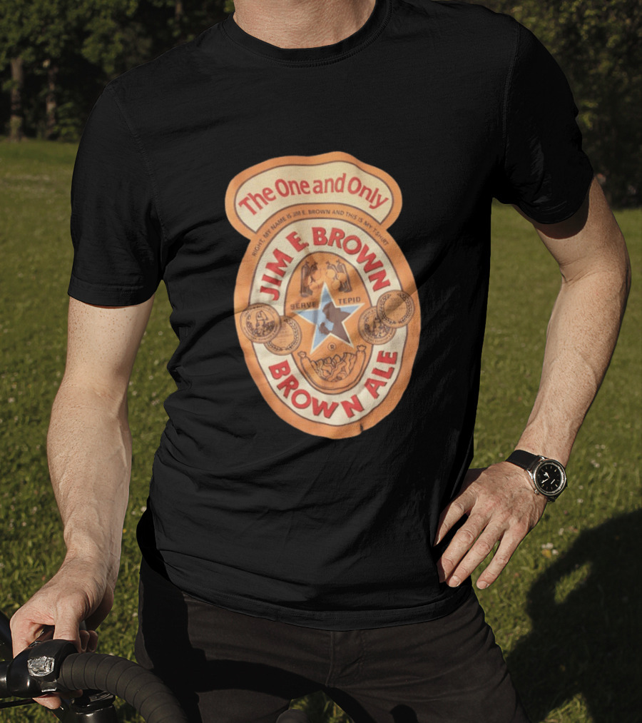 The One And Only Jim E Brown Brown Ale Serve Tepid My Name Is Jim E Brown T-Shirt