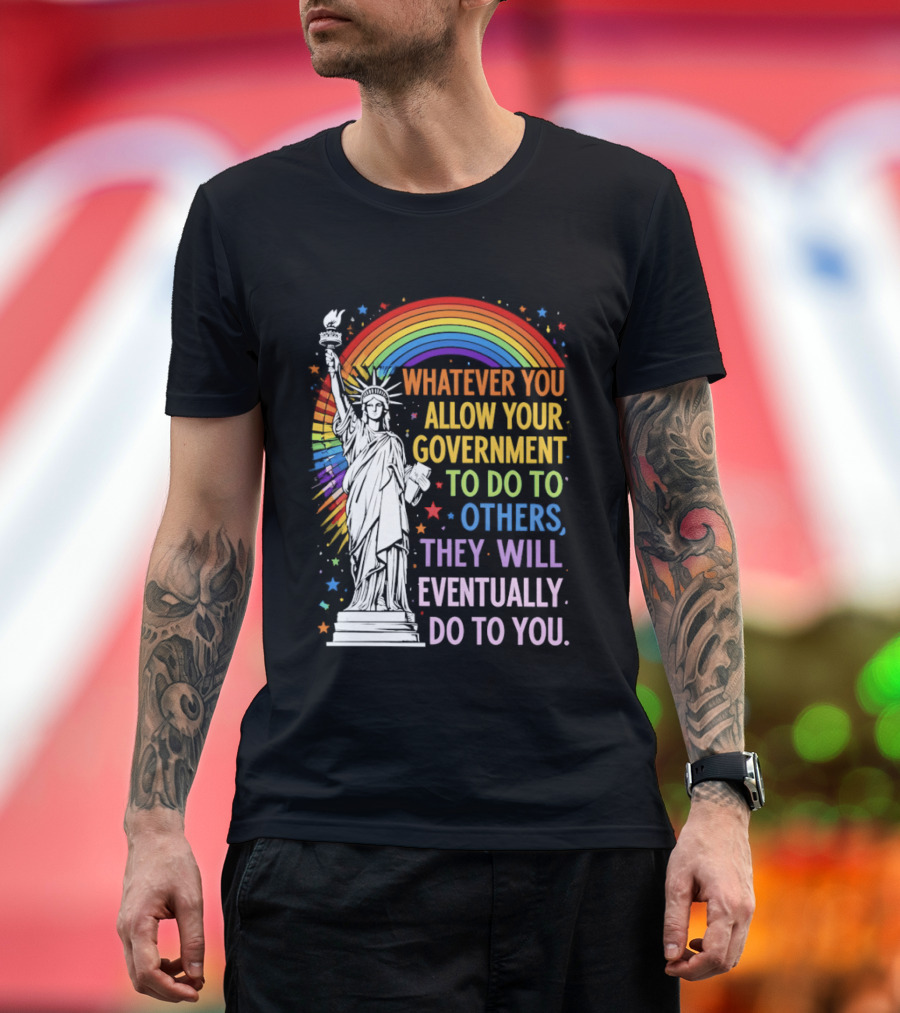Statue Of Liberty Rainbow Whatever You Allow Your Government To Do To Others They Will Eventually Do To You T-Shirt