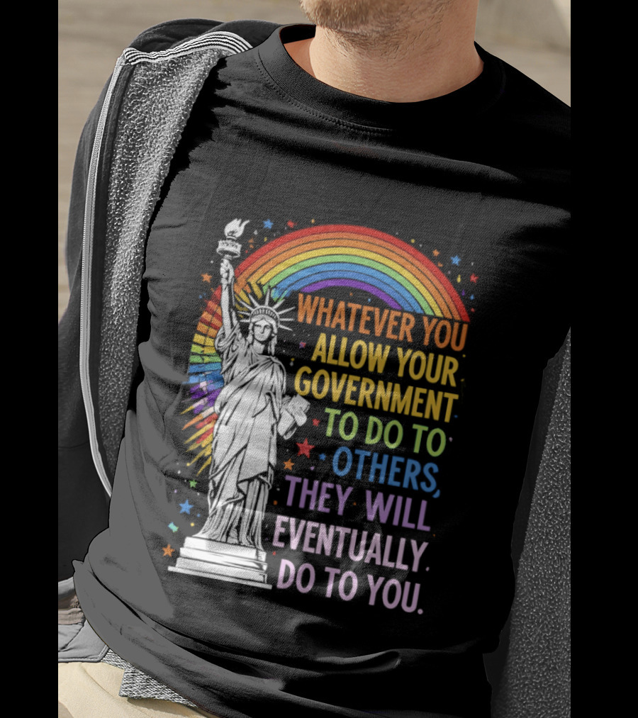 Statue Of Liberty Rainbow Whatever You Allow Your Government To Do To Others They Will Eventually Do To You T-Shirt