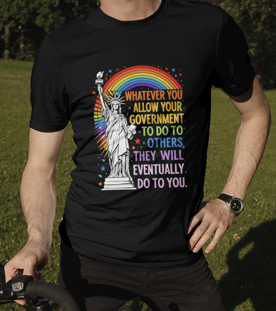 Statue Of Liberty Rainbow Whatever You Allow Your Government To Do To Others They Will Eventually Do To You T-Shirt