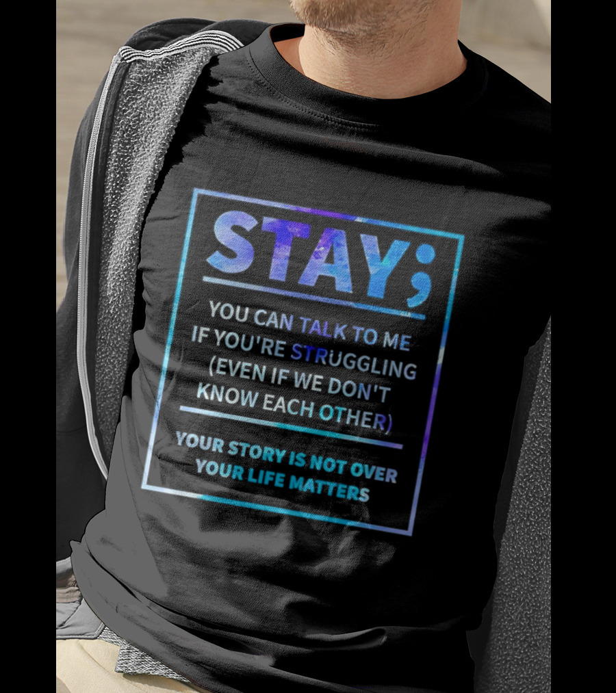 Stay You Can Talk To Me If You're Struggling Your Story Is Not Over Your Life Matters T-Shirt