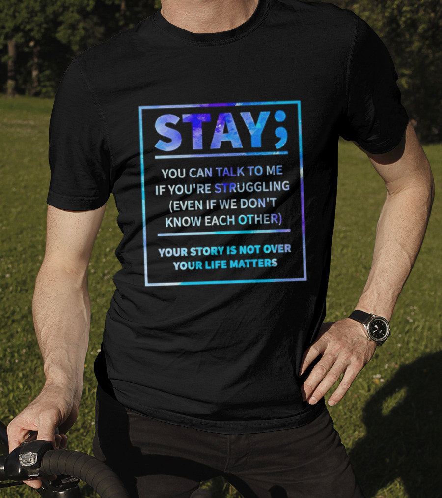 Stay You Can Talk To Me If You're Struggling Your Story Is Not Over Your Life Matters T-Shirt