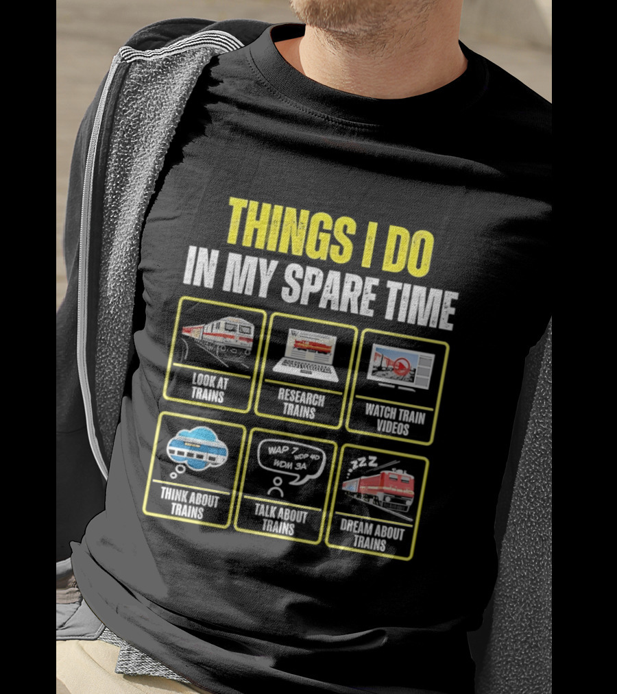 Things I Do In My Spare Time Look At Trains Research Trains Train Videos Think About Trains Talk About Trains Dream About Trains T-Shirt