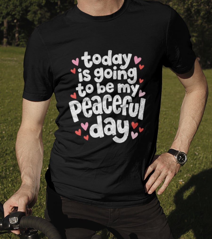 Today Is Going To Be My Peaceful Day With Heart Accents T-Shirt
