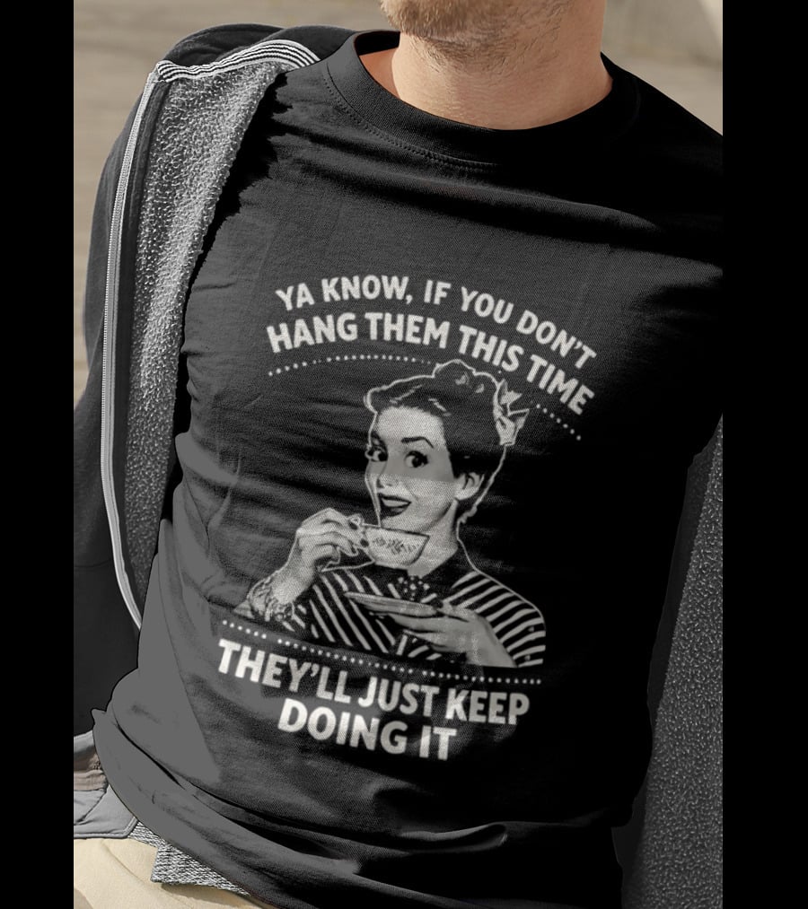 Ya Know If You Don't Hang Them This Time They'll Just Keep Doing It Vintage Retro Humor T-Shirt