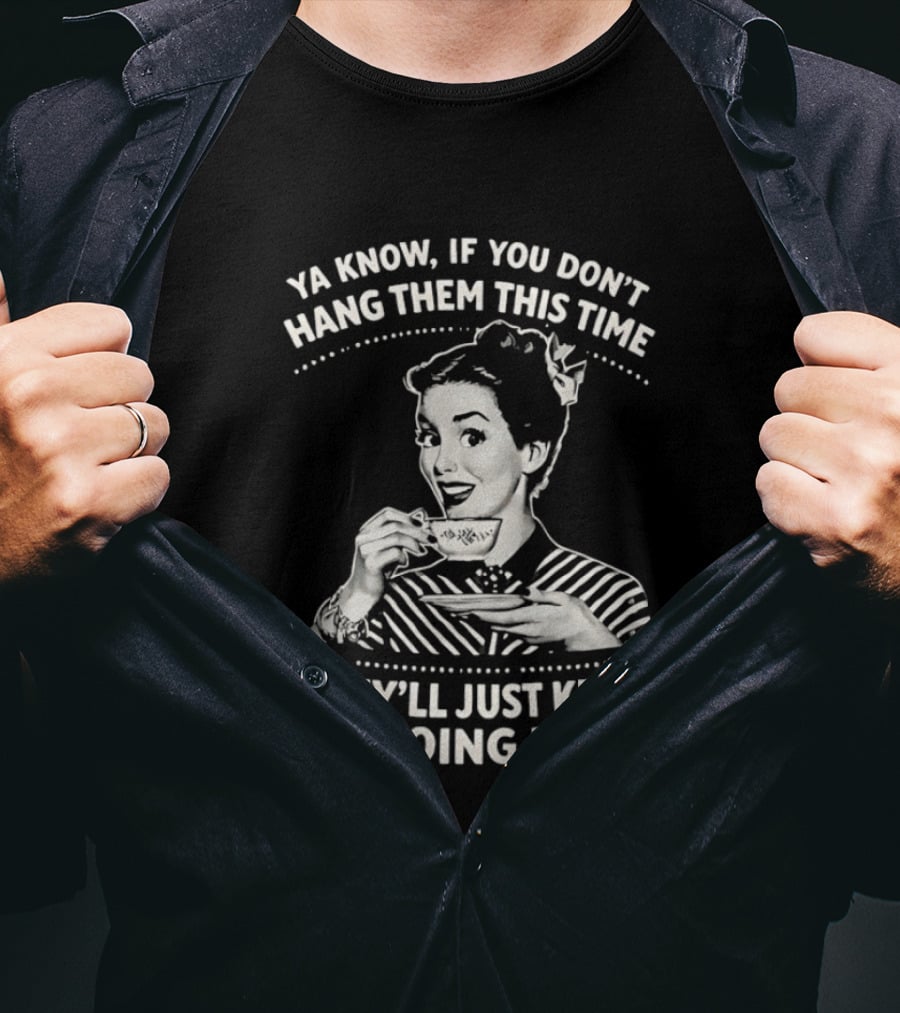 Ya Know If You Don't Hang Them This Time They'll Just Keep Doing It Vintage Retro Humor T-Shirt