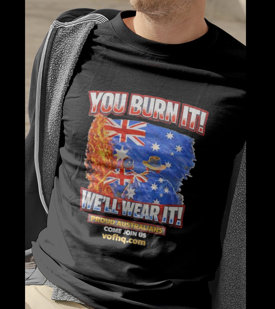 You Burn It We'll Wear It Proud Australians Come Join Us Voehq.com T-Shirt
