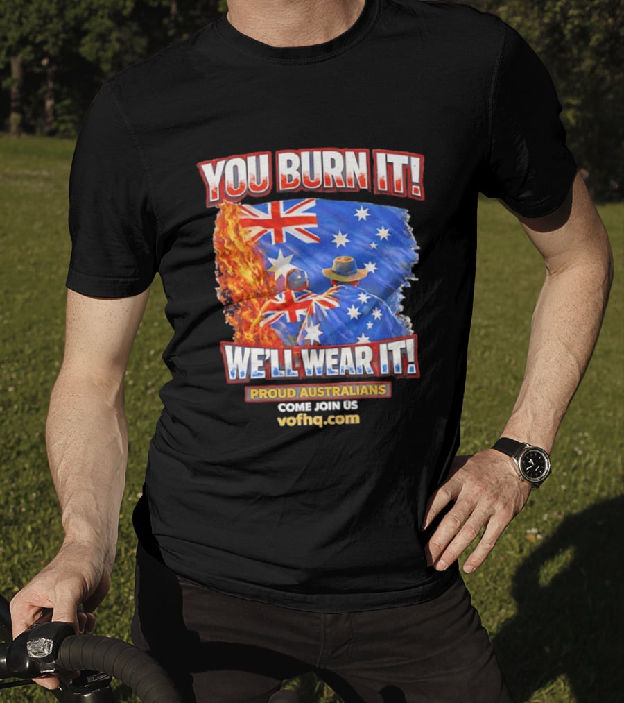 You Burn It We'll Wear It Proud Australians Come Join Us Voehq.com T-Shirt
