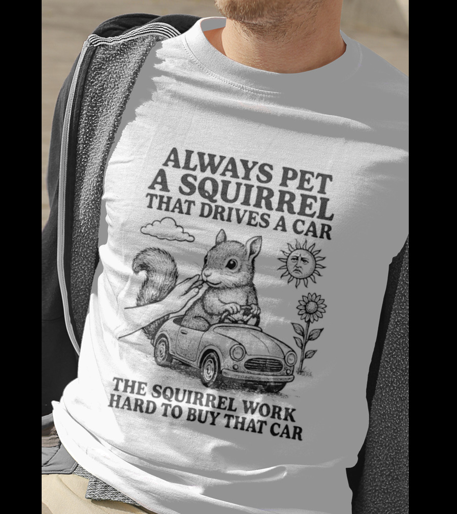 Always Pet A Squirrel That Drives A Car Work Hard To Buy That Car T-Shirt