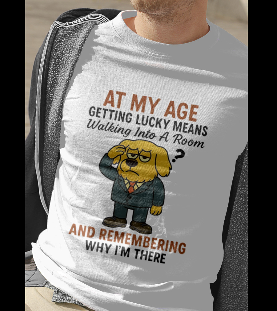 At My Age Getting Lucky Means Walking Into A Room And Remembering Why I'm There Dog T-Shirt