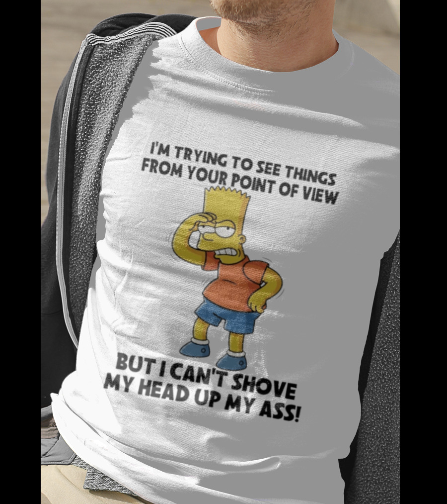 I'm Trying To See Things From Your Point Of View But I Can't Shove My Head Up My Ass Bart T-Shirt