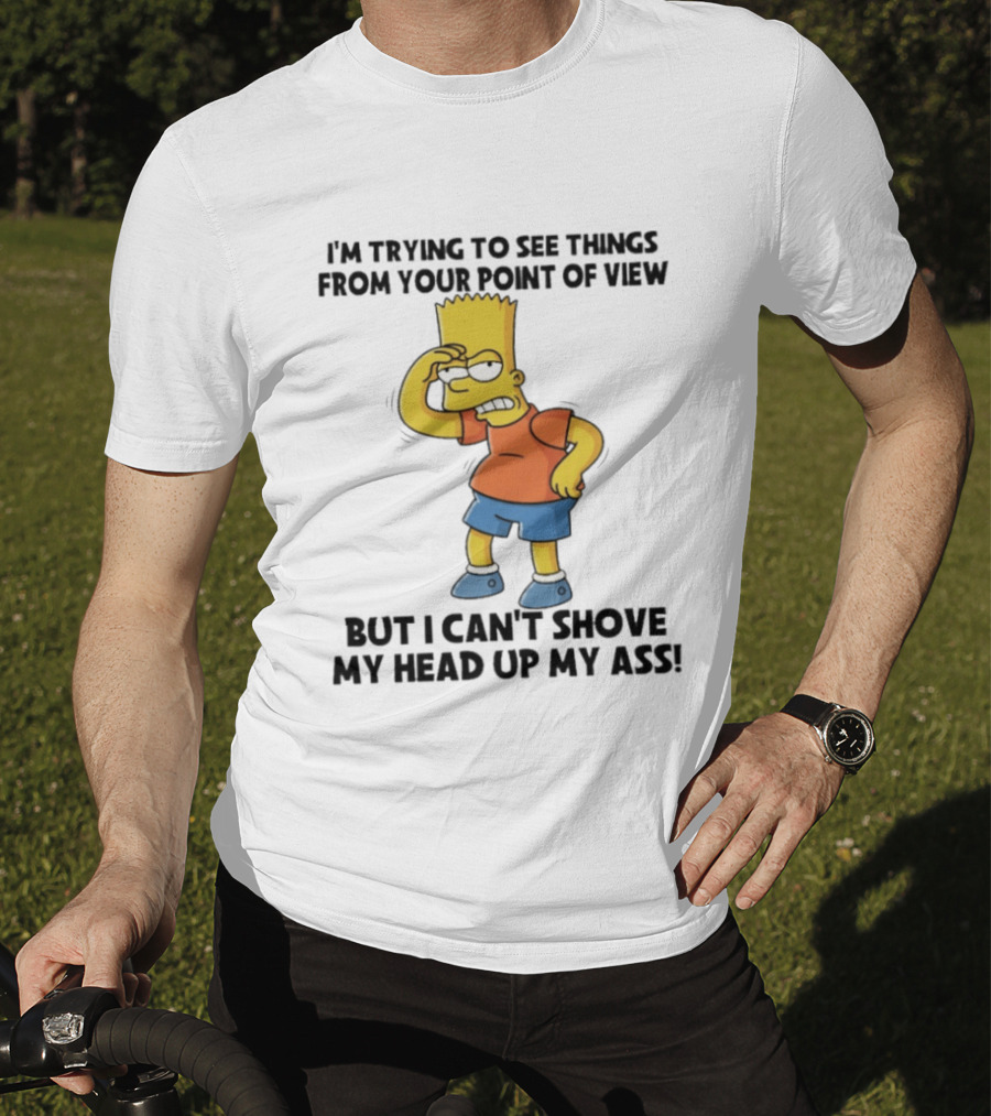 I'm Trying To See Things From Your Point Of View But I Can't Shove My Head Up My Ass Bart T-Shirt