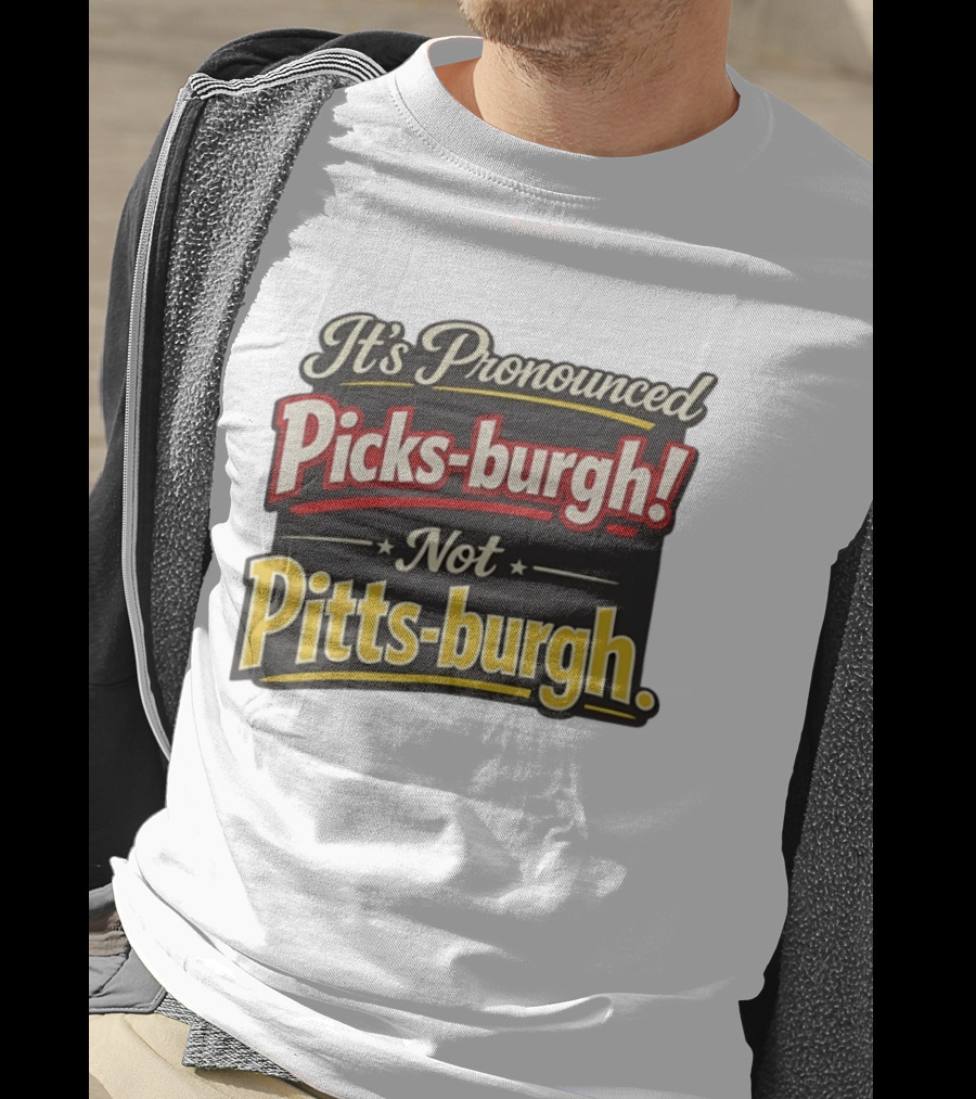 It's Pronounced Picks Burgh Not Pitts Burgh Fun Pittsburgh Saying T-Shirt