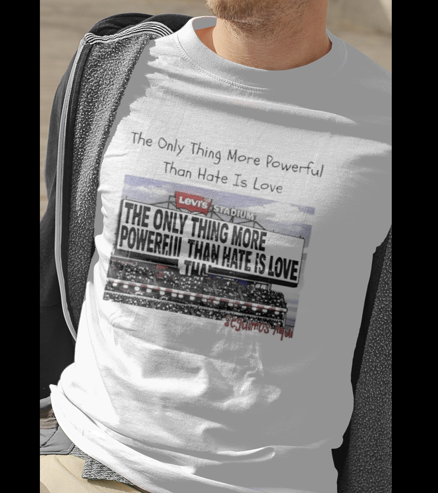 The Only Thing More Powerful Than Hate Is Love Levi's Stadium SF 49ers T-Shirt