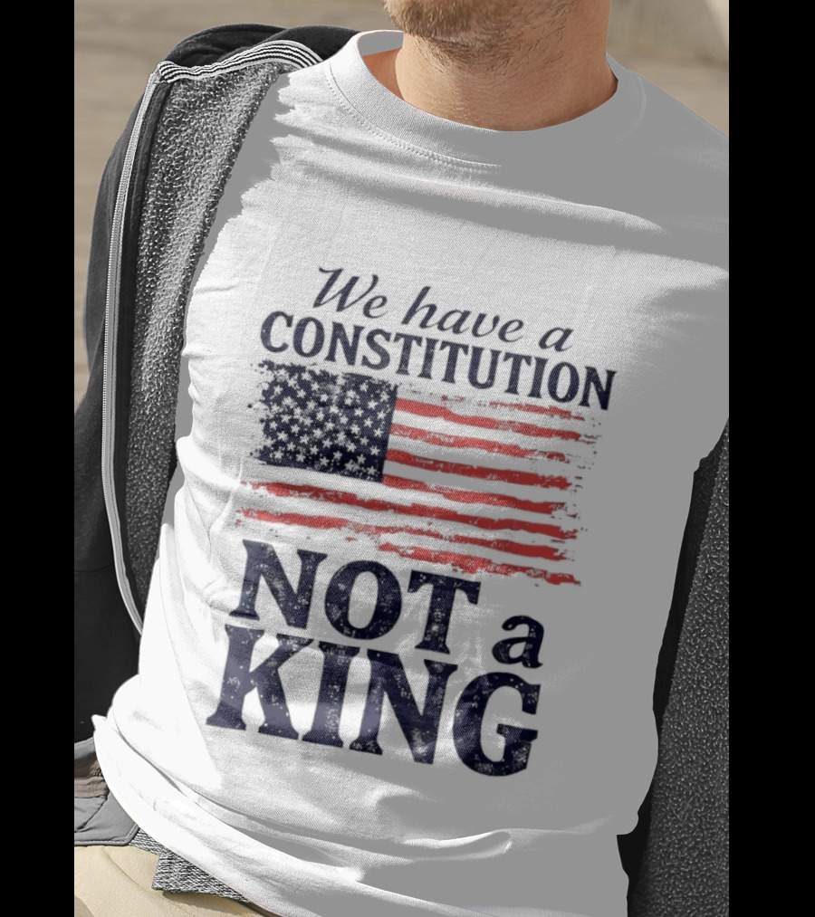 We Have A Constitution Not A King American Flag Patriotic T-Shirt