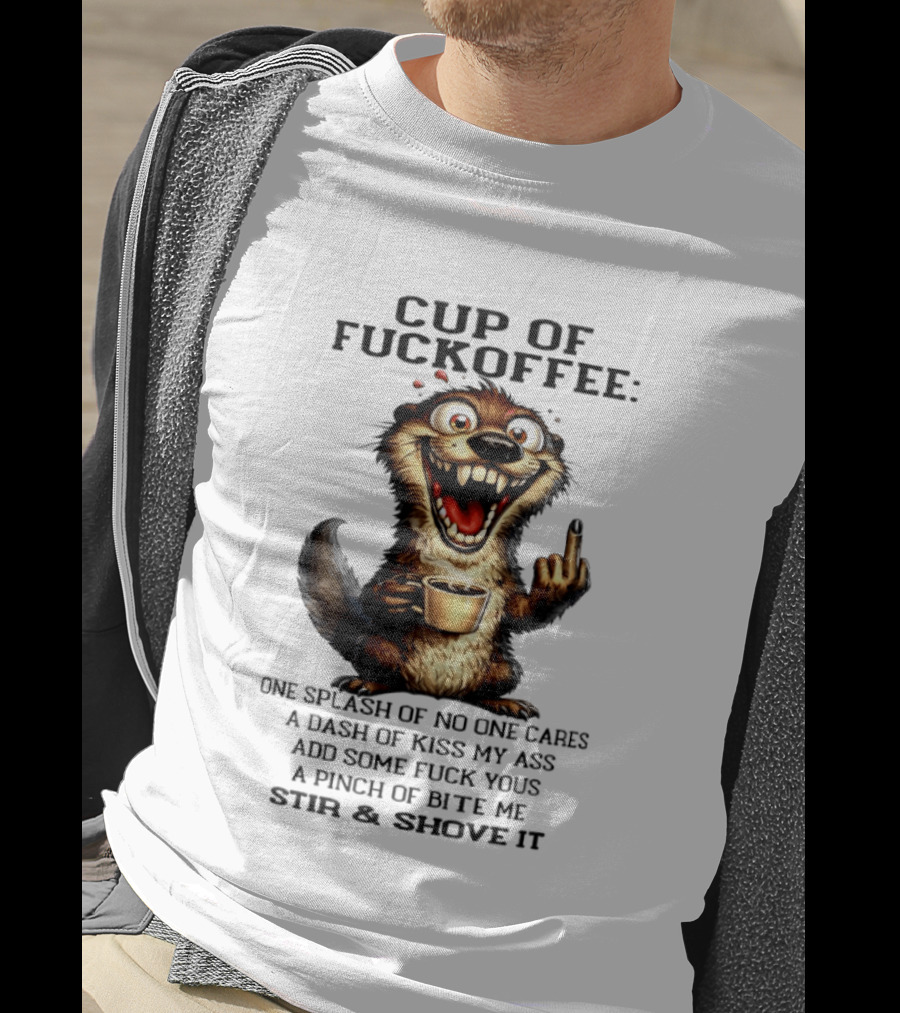 Cup Of Fuckoffee Otter One Splash No One Cares Dash Kiss My Ass Add Some Fuck Yous Pinch Bite Me Stir Shove It T-Shirt
