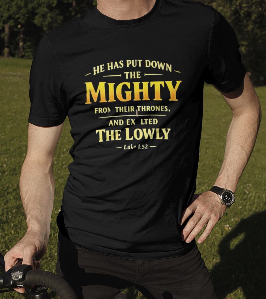 He Has Put Down The Mighty Exalted The Lowly Luke 1:52 Biblical Verse T-Shirt