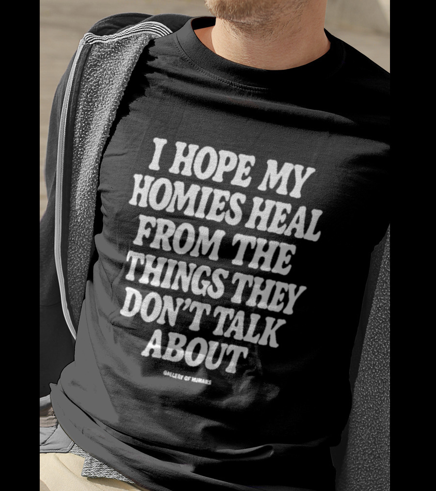 I Hope My Homies Heal From The Things They Don't Talk About T-Shirt