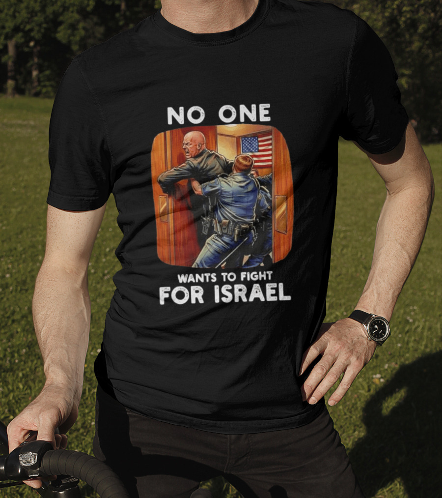 NO ONE WANTS TO FIGHT FOR ISRAEL American Police Scene T-Shirt