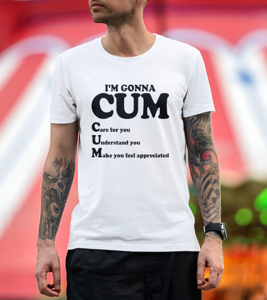 I'm Gonna CUM Care For You Understand You Make You Feel Appreciated T-Shirt