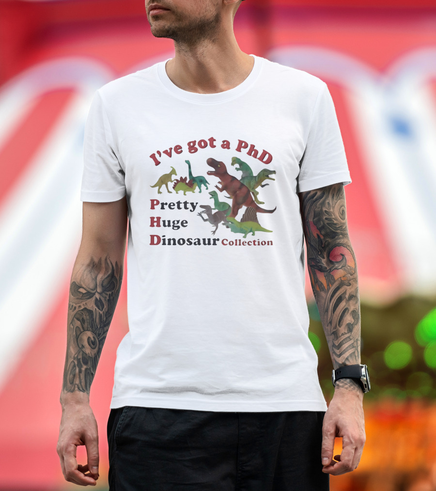 I've Got A PhD Pretty Huge Dinosaur Collection T-Shirt
