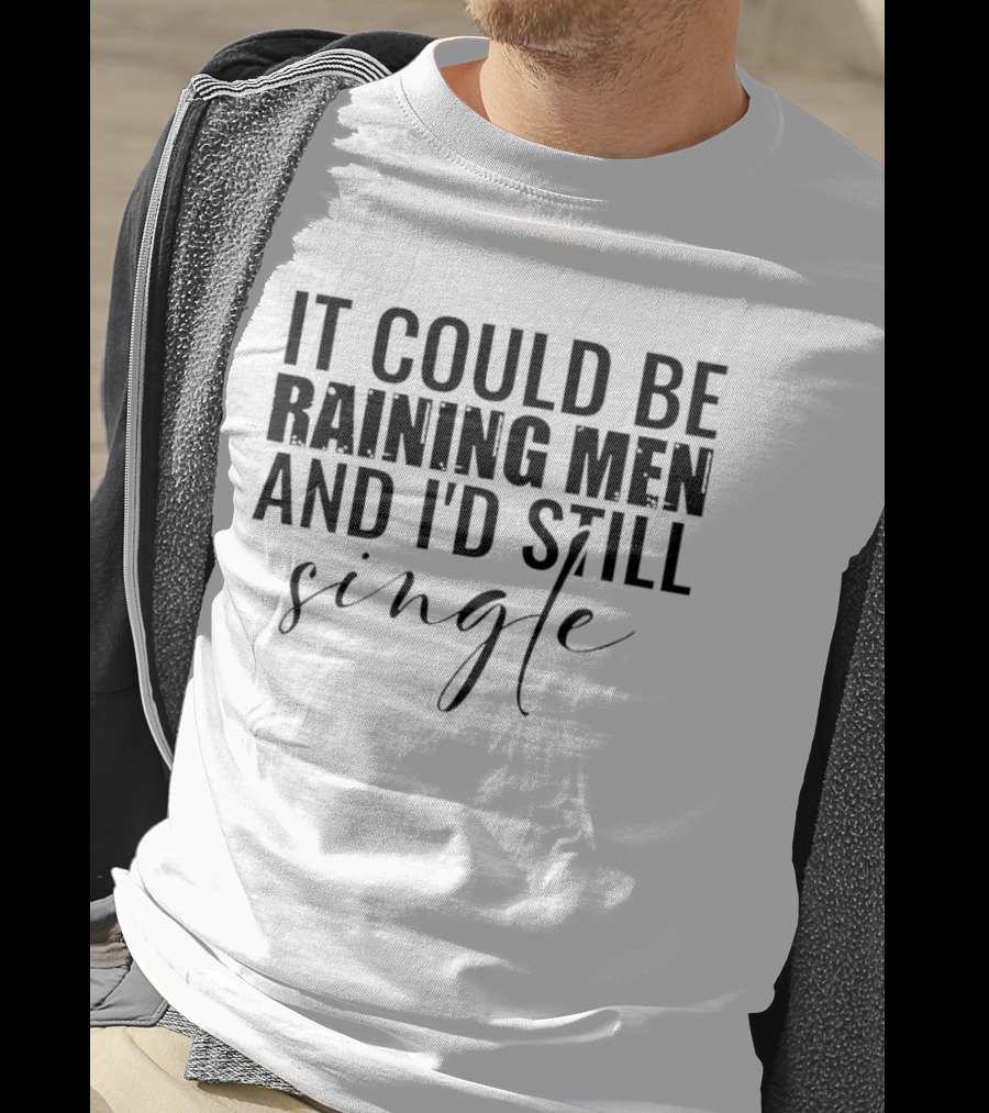 It Could Be Raining Men And I'd Still Single T-Shirt
